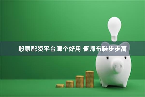 股票配资平台哪个好用 偃师布鞋步步高