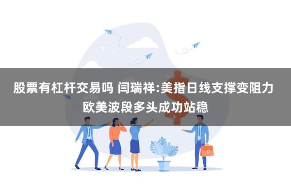 股票有杠杆交易吗 闫瑞祥:美指日线支撑变阻力 欧美波段多头成功站稳