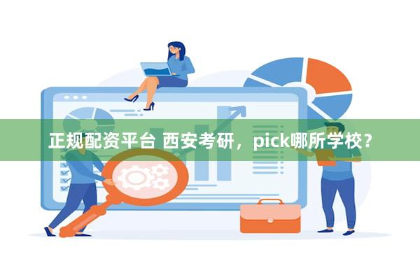 正规配资平台 西安考研，pick哪所学校？