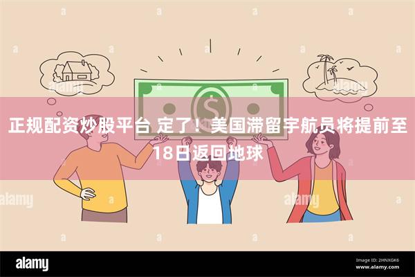 正规配资炒股平台 定了！美国滞留宇航员将提前至18日返回地球