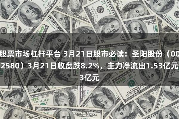 股票市场杠杆平台 3月21日股市必读：圣阳股份（002580）3月21日收盘跌8.2%，主力净流出1.53亿元
