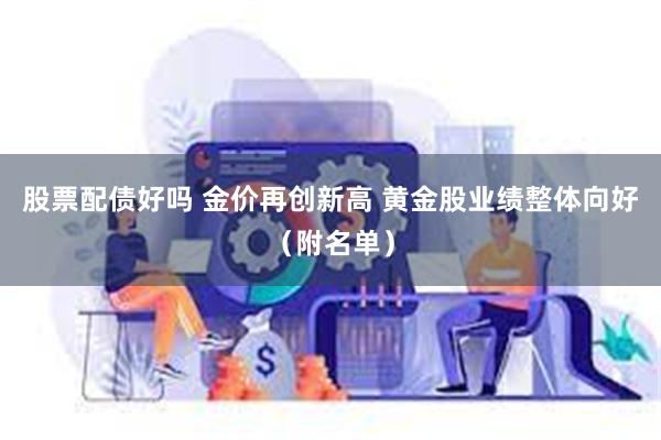 股票配债好吗 金价再创新高 黄金股业绩整体向好（附名单）