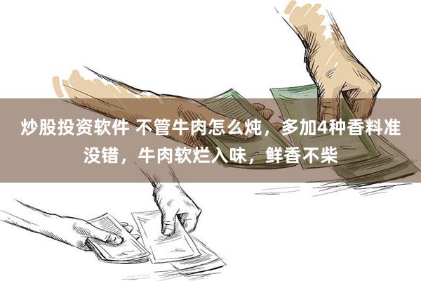 炒股投资软件 不管牛肉怎么炖，多加4种香料准没错，牛肉软烂入味，鲜香不柴