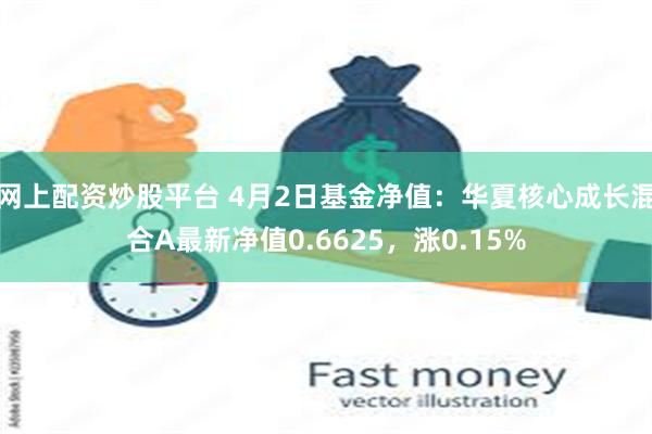 网上配资炒股平台 4月2日基金净值：华夏核心成长混合A最新净值0.6625，涨0.15%
