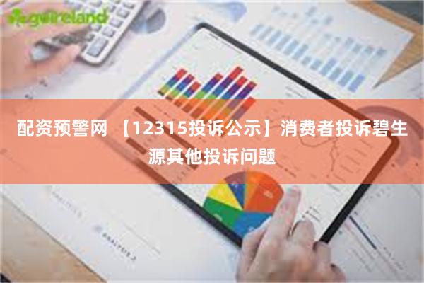 配资预警网 【12315投诉公示】消费者投诉碧生源其他投诉问题
