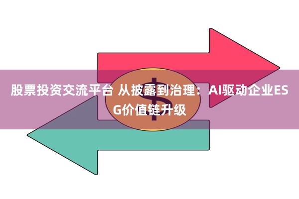 股票投资交流平台 从披露到治理：AI驱动企业ESG价值链升级