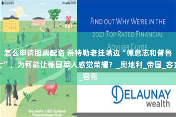 怎么申请股票配资 希特勒老挂嘴边“德意志和普鲁士”，为何能让德国军人感觉荣耀？_奥地利_帝国_容克