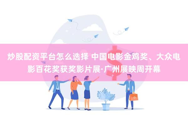 炒股配资平台怎么选择 中国电影金鸡奖、大众电影百花奖获奖影片展·广州展映周开幕