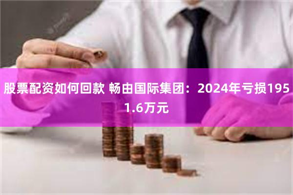 股票配资如何回款 畅由国际集团：2024年亏损1951.6万元