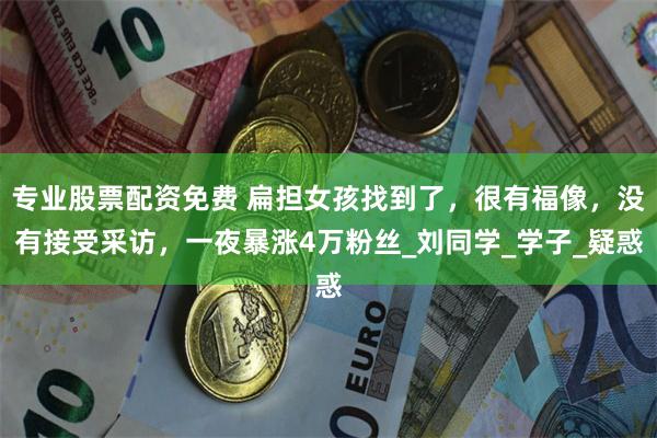专业股票配资免费 扁担女孩找到了，很有福像，没有接受采访，一夜暴涨4万粉丝_刘同学_学子_疑惑