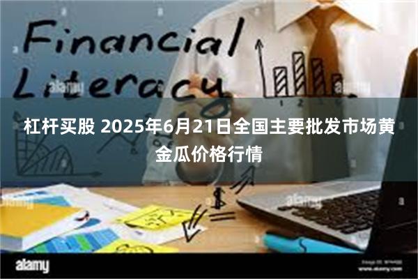 杠杆买股 2025年6月21日全国主要批发市场黄金瓜价格行情