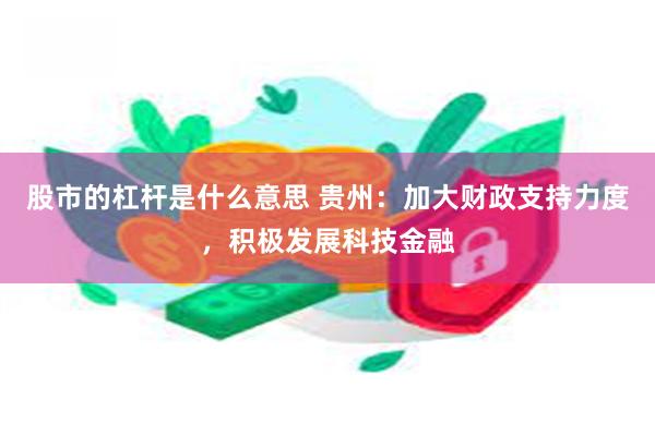 股市的杠杆是什么意思 贵州：加大财政支持力度，积极发展科技金融