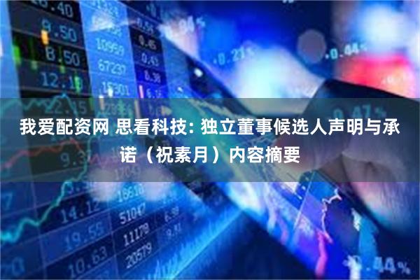 我爱配资网 思看科技: 独立董事候选人声明与承诺（祝素月）内容摘要