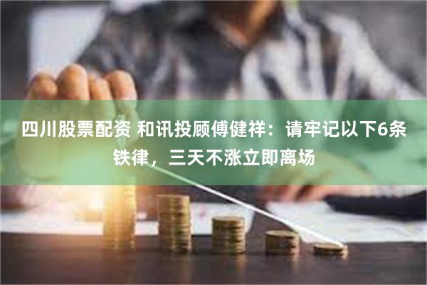 四川股票配资 和讯投顾傅健祥：请牢记以下6条铁律，三天不涨立即离场