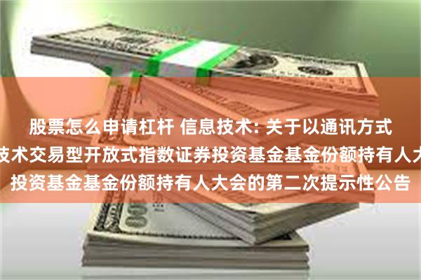 股票怎么申请杠杆 信息技术: 关于以通讯方式召开华夏中证全指信息技术交易型开放式指数证券投资基金基金份额持有人大会的第二次提示性公告