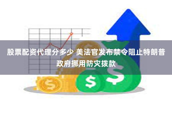股票配资代理分多少 美法官发布禁令阻止特朗普政府挪用防灾拨款