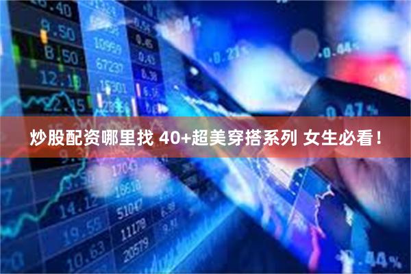 炒股配资哪里找 40+超美穿搭系列 女生必看！