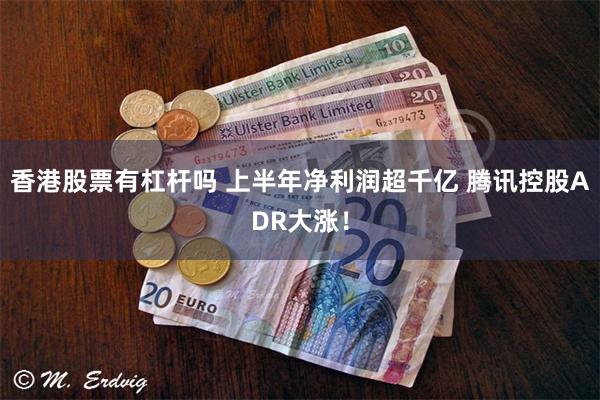 香港股票有杠杆吗 上半年净利润超千亿 腾讯控股ADR大涨！