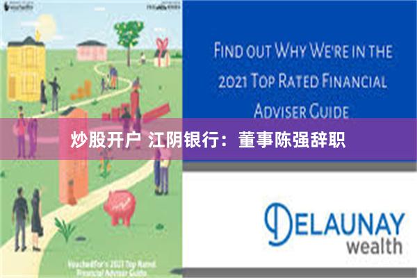 炒股开户 江阴银行：董事陈强辞职