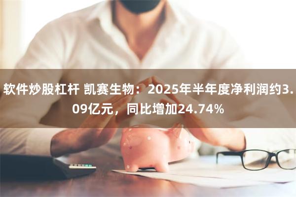 软件炒股杠杆 凯赛生物：2025年半年度净利润约3.09亿元，同比增加24.74%