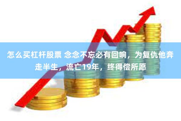 怎么买杠杆股票 念念不忘必有回响,为复仇他奔走半生,流亡19年,终得偿所愿