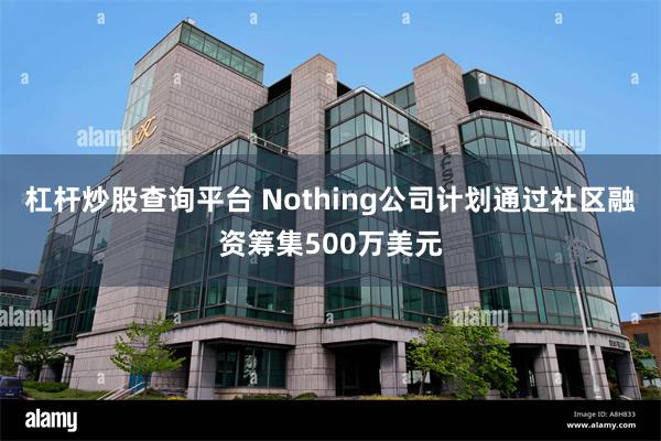 杠杆炒股查询平台 Nothing公司计划通过社区融资筹集500万美元