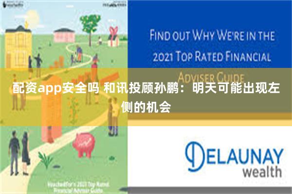 配资app安全吗 和讯投顾孙鹏：明天可能出现左侧的机会