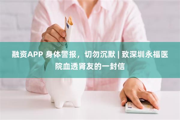 融资APP 身体警报，切勿沉默 | 致深圳永福医院血透肾友的一封信